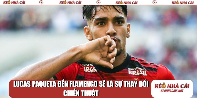 Lucas Paqueta đến Flamengo sẽ là sự thay đổi chiến thuật